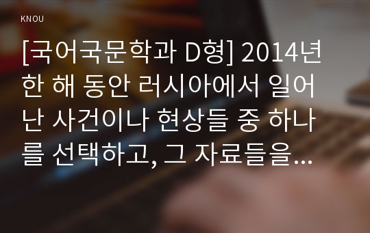 [국어국문학과 D형] 2014년 한 해 동안 러시아에서 일어난 사건이나 현상들 중 하나를 선택하고, 그 자료들을 근거로 비판적이되 주체적인 글