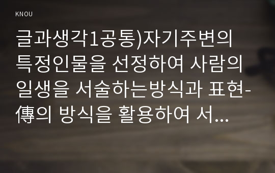 글과생각1공통)자기주변의 특정인물을 선정하여 사람의일생을 서술하는방식과 표현-傳의 방식을 활용하여 서술하시오0k