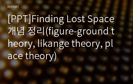 [PPT]Finding Lost Space 개념 정리(figure-ground theory, likange theory, place theory)