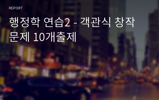 행정학 연습2 - 객관식 창작문제 10개출제