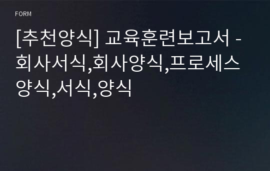 [추천양식] 교육훈련보고서 - 회사서식,회사양식,프로세스 양식,서식,양식