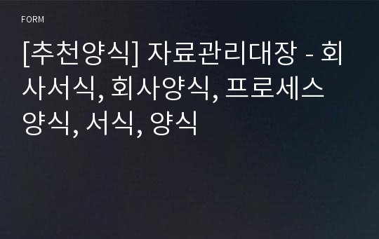 [추천양식] 자료관리대장 - 회사서식, 회사양식, 프로세스 양식, 서식, 양식