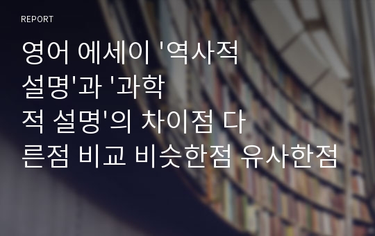 영어 에세이 &#039;역사적 설명&#039;과 &#039;과학적 설명&#039;의 차이점 다른점 비교 비슷한점 유사한점