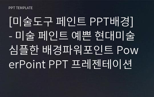 [미술도구 페인트 PPT배경] - 미술 페인트 예쁜 현대미술 심플한 배경파워포인트 PowerPoint PPT 프레젠테이션