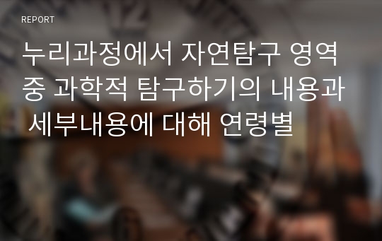 누리과정에서 자연탐구 영역 중 과학적 탐구하기의 내용과 세부내용에 대해 연령별