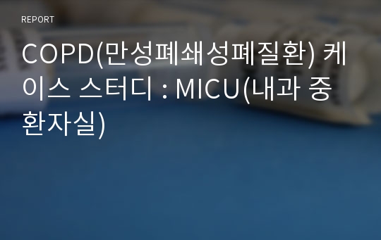 COPD(만성폐쇄성폐질환) 케이스 스터디 : MICU(내과 중환자실)