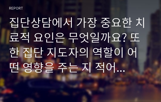 집단상담에서 가장 중요한 치료적 요인은 무엇일까요? 또한 집단 지도자의 역할이 어떤 영향을 주는 지 적어봅시다