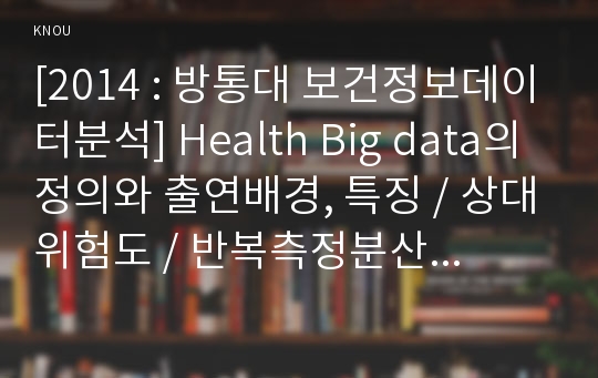 [2014 : 방통대 보건정보데이터분석] Health Big data의 정의와 출연배경, 특징 / 상대위험도 / 반복측정분산분석(ANOVA)