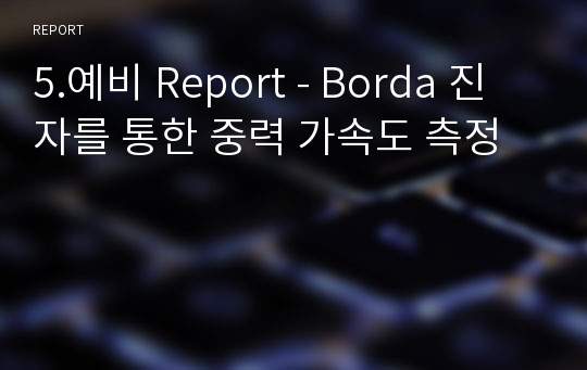 5.예비 Report - Borda 진자를 통한 중력 가속도 측정