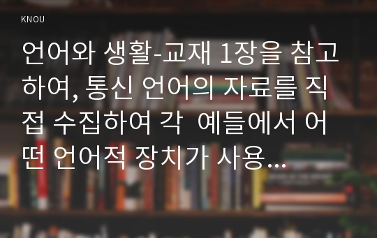 언어와 생활-교재 1장을 참고하여, 통신 언어의 자료를 직접 수집하여 각  예들에서 어떤 언어적 장치가 사용되었는지, 그리고 그러한  언어적 장치들이 어떤 효과를 위한 것인지를 분석해 보시오