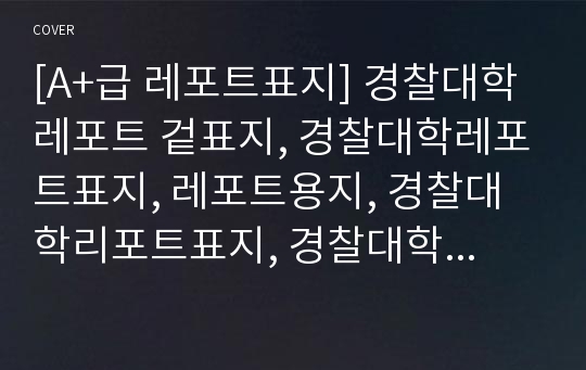 [A+급 레포트표지] 경찰대학 레포트 겉표지, 경찰대학레포트표지, 레포트용지, 경찰대학리포트표지, 경찰대학리포트, 겉표지, 레포트겉표지, 경찰대학레포트, 경찰대학레포트, 깔끔한레포트표지9