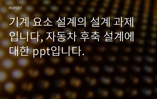 기계 요소 설계의 설계 과제입니다, 자동차 후축 설계에 대한 ppt입니다.