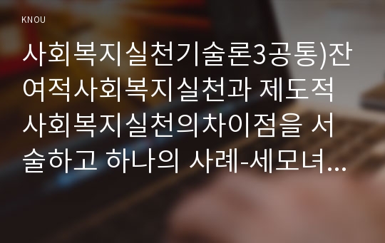 사회복지실천기술론3공통)잔여적사회복지실천과 제도적사회복지실천의차이점을 서술하고 하나의 사례-세모녀자살사건-들어 두관점에서 분석하고 문제해결방안을 서술하시오0k