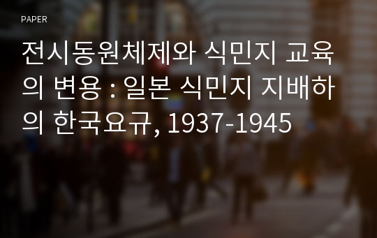 전시동원체제와 식민지 교육의 변용 : 일본 식민지 지배하의 한국요규, 1937-1945