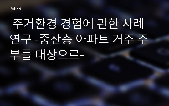  주거환경 경험에 관한 사례연구 -중산층 아파트 거주 주부들 대상으로-