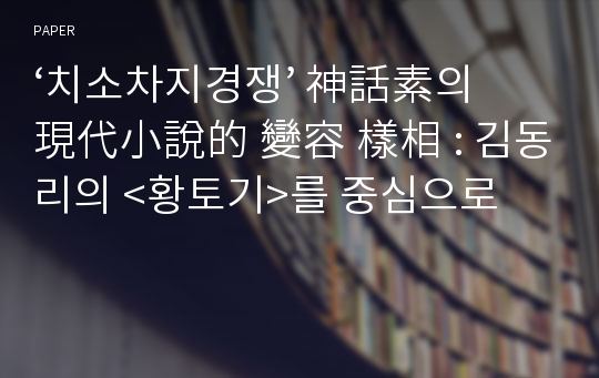 ‘치소차지경쟁’ 神話素의 現代小說的 變容 樣相 : 김동리의 &lt;황토기&gt;를 중심으로