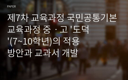 제7차 교육과정 국민공통기본교육과정 중ㆍ고 &#039;도덕&#039;(7~10학년)의 적용 방안과 교과서 개발