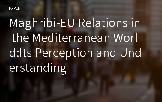 Maghribi-EU Relations in the Mediterranean World:Its Perception and Understanding