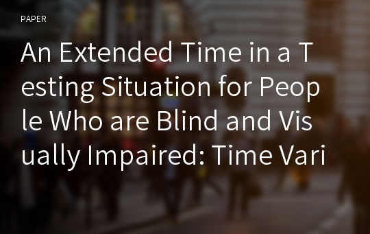 An Extended Time in a Testing Situation for People Who are Blind and Visually Impaired: Time Variable and Other Variables  Affecting an Outcome of Students with Visual Impairment