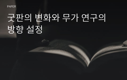 굿판의 변화와 무가 연구의 방향 설정