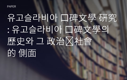 유고슬라비아 口碑文學 硏究 : 유고슬라비아 口碑文學의 歷史와 그 政治&amp;#8228;社會的 側面