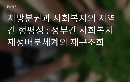 지방분권과 사회복지의 지역간 형평성 : 정부간 사회복지 재정배분체계의 재구조화