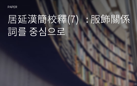 居延漢簡校釋(7)   : 服飾關係詞를 중심으로