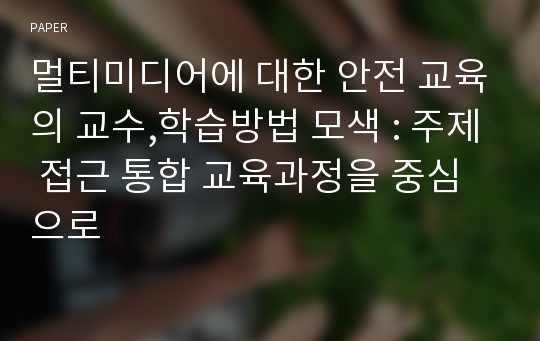 멀티미디어에 대한 안전 교육의 교수,학습방법 모색 : 주제 접근 통합 교육과정을 중심으로