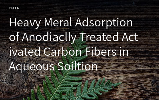 Heavy Meral Adsorption of Anodiaclly Treated Activated Carbon Fibers in Aqueous Soiltion