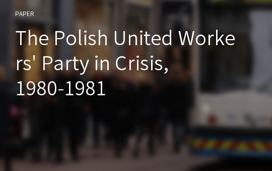 The Polish United Workers&#039; Party in Crisis, 1980-1981