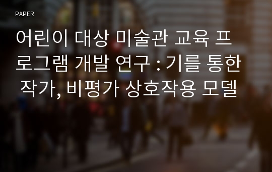 어린이 대상 미술관 교육 프로그램 개발 연구 : 기를 통한 작가, 비평가 상호작용 모델