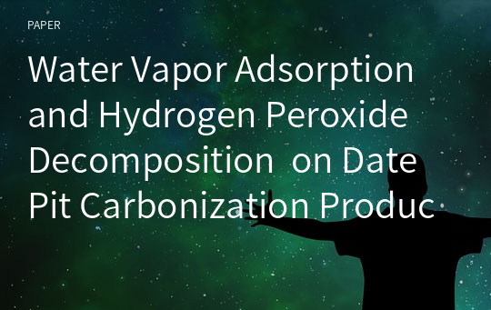 Water Vapor Adsorption and Hydrogen Peroxide Decomposition  on Date Pit Carbonization Products