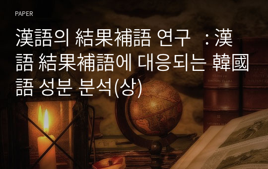 漢語의 結果補語 연구   : 漢語 結果補語에 대응되는 韓國語 성분 분석(상)