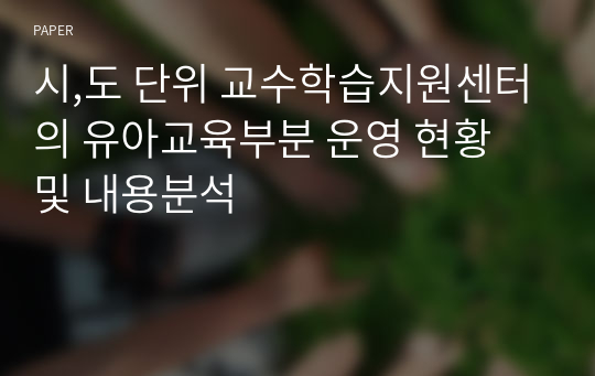 시,도 단위 교수학습지원센터의 유아교육부분 운영 현황 및 내용분석