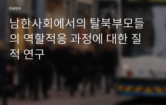 남한사회에서의 탈북부모들의 역할적응 과정에 대한 질적 연구 