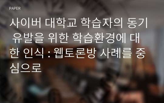 사이버 대학교 학습자의 동기 유발을 위한 학습환경에 대한 인식 : 웹토론방 사례를 중심으로