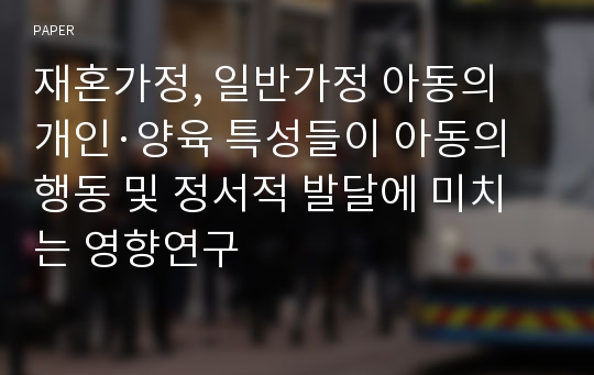 재혼가정, 일반가정 아동의 개인·양육 특성들이 아동의 행동 및 정서적 발달에 미치는 영향연구