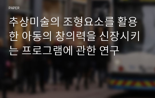 추상미술의 조형요소를 활용한 아동의 창의력을 신장시키는 프로그램에 관한 연구