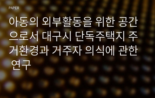 아동의 외부활동을 위한 공간으로서 대구시 단독주택지 주거환경과 거주자 의식에 관한 연구
