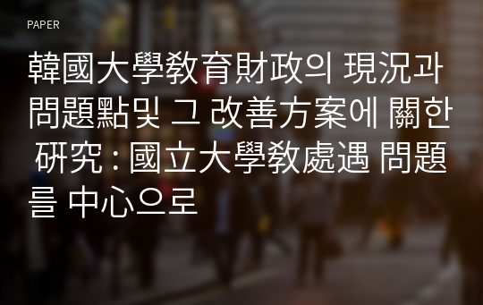 韓國大學敎育財政의 現況과 問題點및 그 改善方案에 關한 硏究 : 國立大學敎處遇 問題를 中心으로