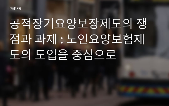 공적장기요양보장제도의 쟁점과 과제 : 노인요양보험제도의 도입을 중심으로 