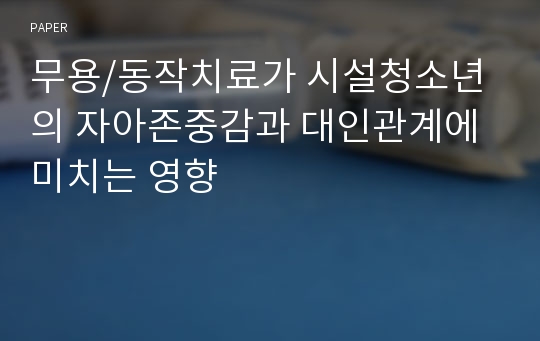 무용/동작치료가 시설청소년의 자아존중감과 대인관계에 미치는 영향