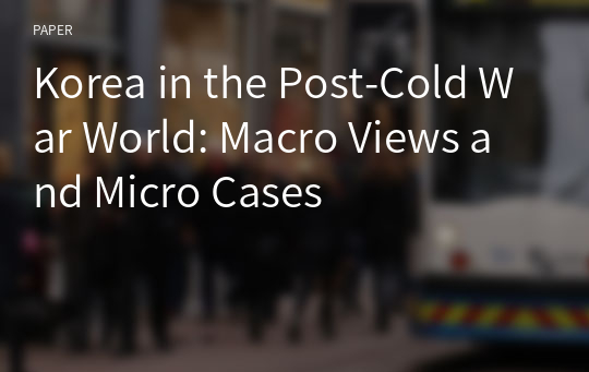 Korea in the Post-Cold War World: Macro Views and Micro Cases