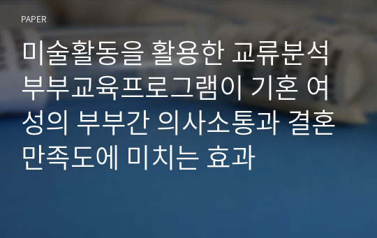 미술활동을 활용한 교류분석 부부교육프로그램이 기혼 여성의 부부간 의사소통과 결혼만족도에 미치는 효과