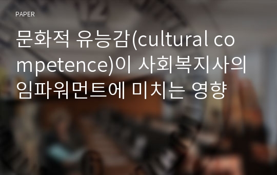 문화적 유능감(cultural competence)이 사회복지사의 임파워먼트에 미치는 영향