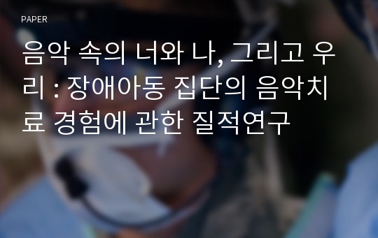 음악 속의 너와 나, 그리고 우리 : 장애아동 집단의 음악치료 경험에 관한 질적연구 