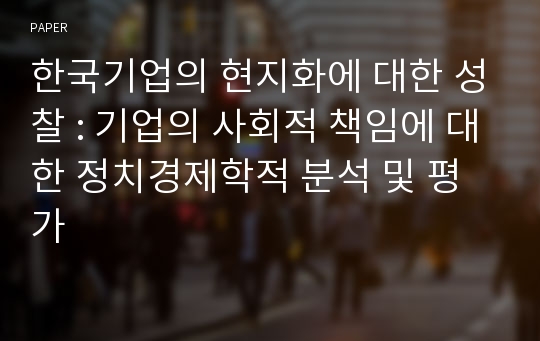 한국기업의 현지화에 대한 성찰 : 기업의 사회적 책임에 대한 정치경제학적 분석 및 평가