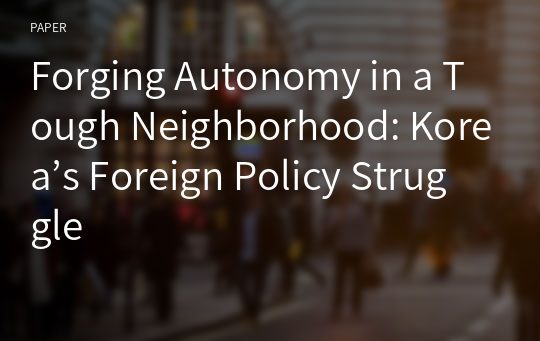 Forging Autonomy in a Tough Neighborhood: Korea’s Foreign Policy Struggle