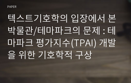 텍스트기호학의 입장에서 본 박물관/테마파크의 문제 : 테마파크 평가지수(TPAI) 개발을 위한 기호학적 구상