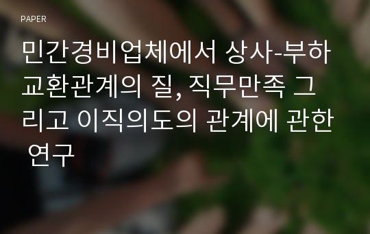 민간경비업체에서 상사-부하 교환관계의 질, 직무만족 그리고 이직의도의 관계에 관한 연구